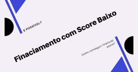 Financiamento com Score Baixo: Consigo Financiar?