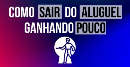 Revelado: Como Sair do Aluguel Ganhando Pouco
