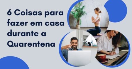 6 Coisas Para Fazer em Casa Durante a Quarentena do Coronavírus