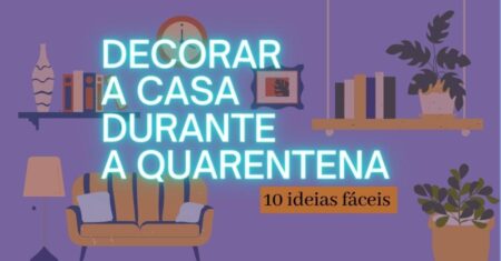 10 Idéias Fáceis Para Decorar a Casa Durante a Quarentena
